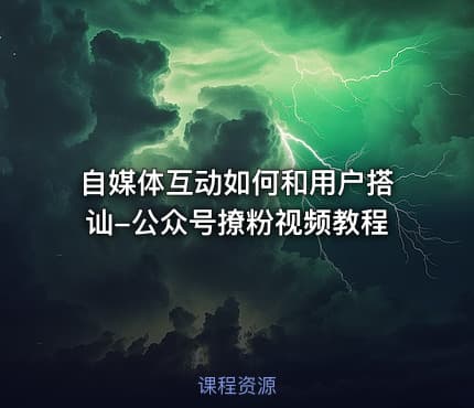 自媒体互动如何和用户搭讪-公众号撩粉视频教程