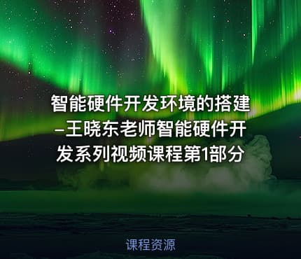 智能硬件开发环境的搭建-王晓东老师智能硬件开发系列视频课程第1部分