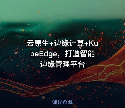 云原生+边缘计算+KubeEdge，打造智能边缘管理平台
