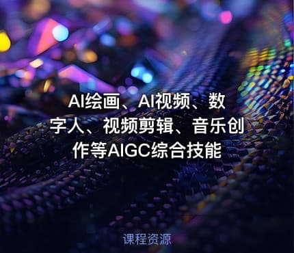 AI绘画、AI视频、数字人、视频剪辑、音乐创作等AIGC综合技能