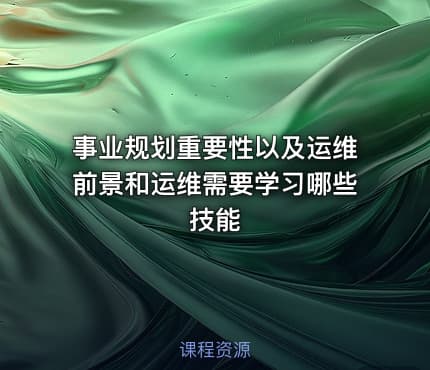 事业规划重要性以及运维前景和运维需要学习哪些技能