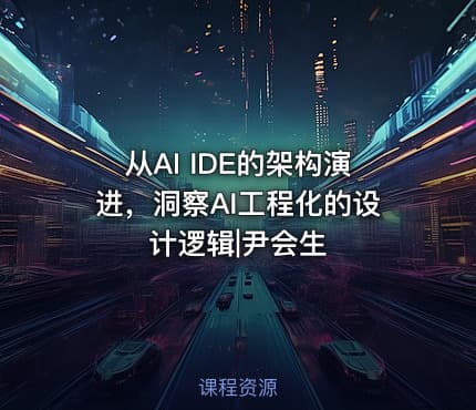 从AI IDE的架构演进，洞察AI工程化的设计逻辑|尹会生