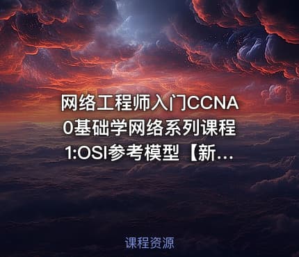 网络工程师入门CCNA 0基础学网络系列课程1:OSI参考模型【新任帮主】