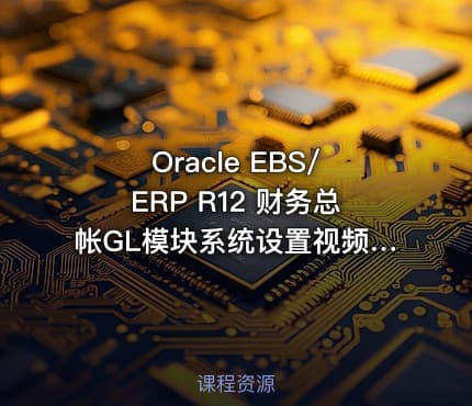 Oracle EBS/ERP R12 财务总帐GL模块系统设置视频课程