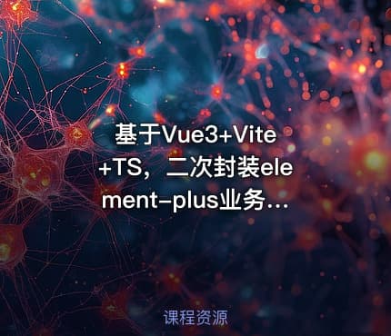 基于Vue3+Vite+TS，二次封装element-plus业务组件|高清无秘
