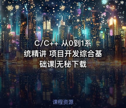 C/C++ 从0到1系统精讲 项目开发综合基础课|无秘下载