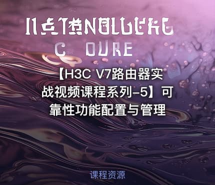 【H3C V7路由器实战视频课程系列-5】可靠性功能配置与管理