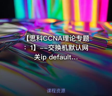 【思科CCNA理论专题：1】--交换机默认网关ip default-gateway【网络工程师适用】