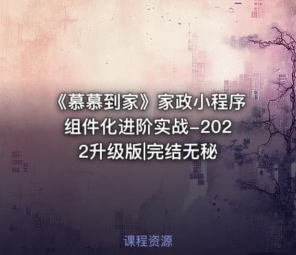 《慕慕到家》家政小程序组件化进阶实战-2022升级版|完结无秘