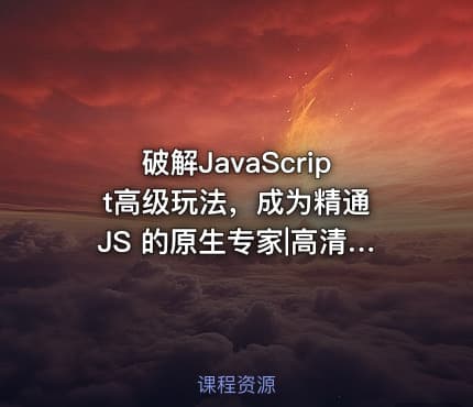 破解JavaScript高级玩法，成为精通 JS 的原生专家|高清无秘