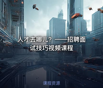 人才去哪儿？——招聘面试技巧视频课程