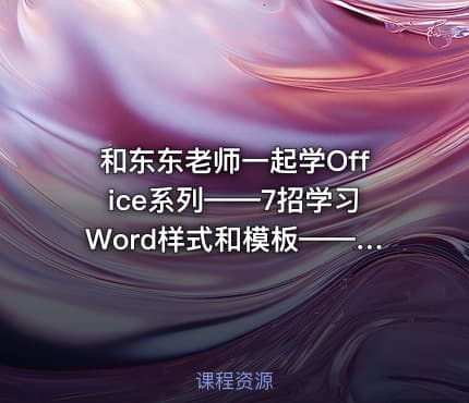 和东东老师一起学Office系列——7招学习Word样式和模板——高效使用Word提高10倍战斗力