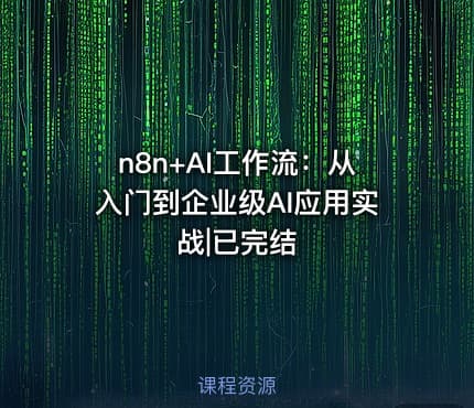 n8n+AI工作流：从入门到企业级AI应用实战|已完结