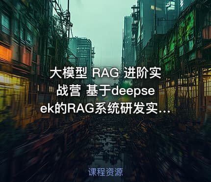 大模型 RAG 进阶实战营 基于deepseek的RAG系统研发实战|JK