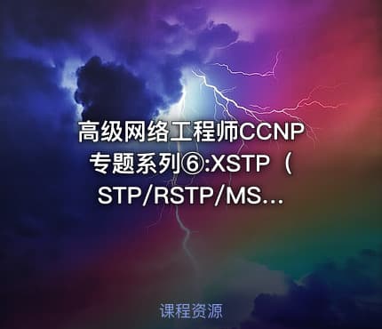 高级网络工程师CCNP专题系列⑥:XSTP（STP/RSTP/MSTP）详解【新任帮主