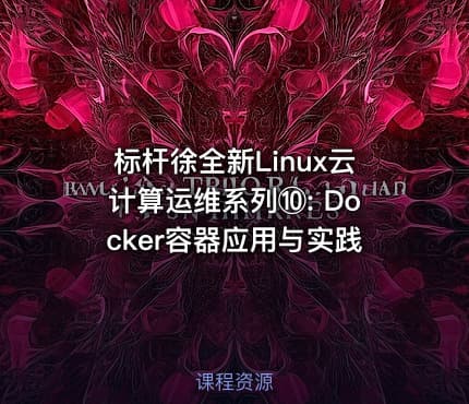 标杆徐全新Linux云计算运维系列⑩: Docker容器应用与实践