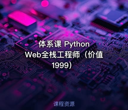 体系课 Python Web全栈工程师（价值1999）