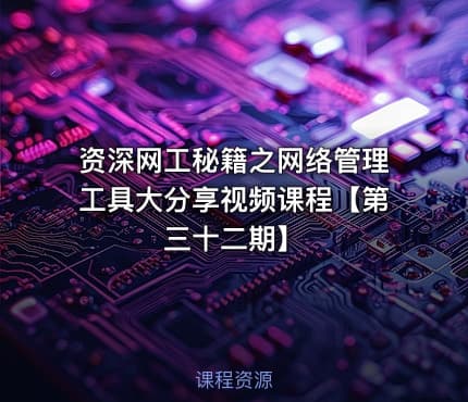 资深网工秘籍之网络管理工具大分享视频课程【第三十二期】