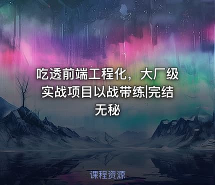 吃透前端工程化，大厂级实战项目以战带练|完结无秘
