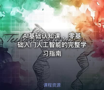 AI基础认知课 ，零基础入门人工智能的完整学习指南
