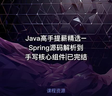 Java高手提薪精选–Spring源码解析到手写核心组件|已完结