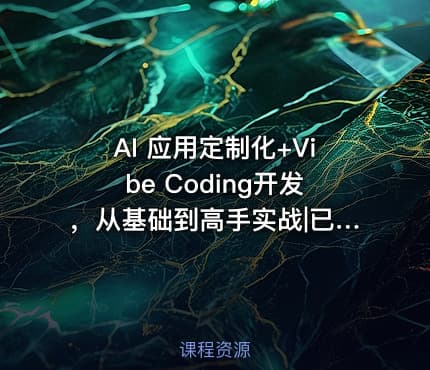 AI 应用定制化+Vibe Coding开发，从基础到高手实战|已完结