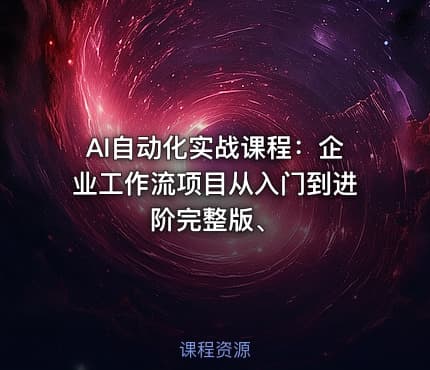 AI自动化实战课程：企业工作流项目从入门到进阶完整版、