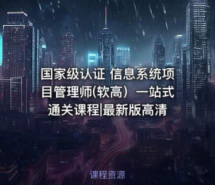 国家级认证 信息系统项目管理师(软高）一站式通关课程|最新版高清