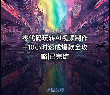 零代码玩转AI视频制作–10小时速成爆款全攻略|已完结