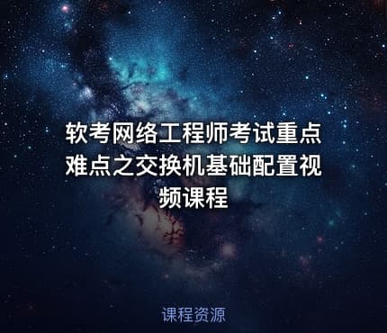 软考网络工程师考试重点难点之交换机基础配置视频课程