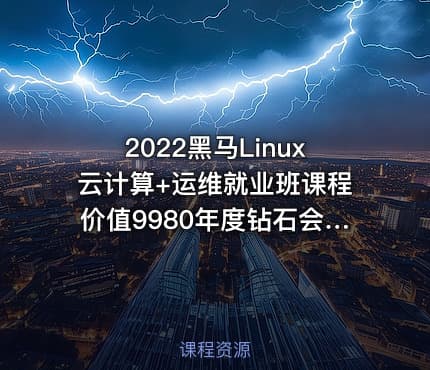 2022黑马Linux云计算+运维就业班课程价值9980年度钻石会员