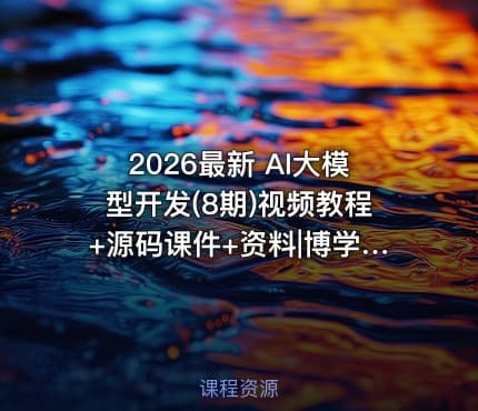 2026最新 AI大模型开发(8期)视频教程+源码课件+资料|博学谷