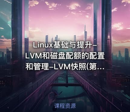Linux基础与提升-LVM和磁盘配额的配置和管理-LVM快照(第12天)