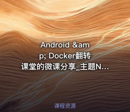 Android &amp; Docker翻转课堂的微课分享_主题No.8