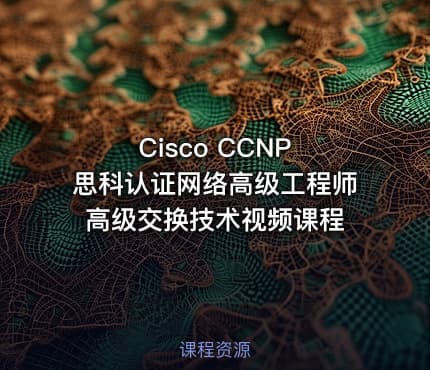 Cisco CCNP 思科认证网络高级工程师 高级交换技术视频课程