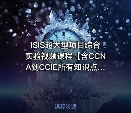 ISIS超大型项目综合实验视频课程【含CCNA到CCIE所有知识点】 陈鑫杰主讲
