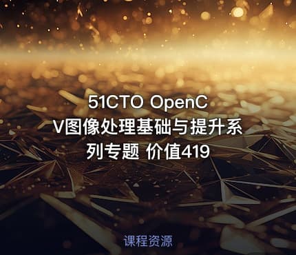 51CTO OpenCV图像处理基础与提升系列专题 价值419