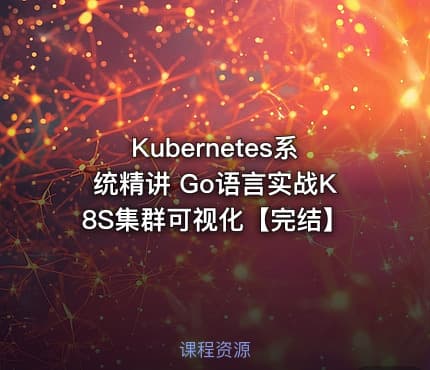 Kubernetes系统精讲 Go语言实战K8S集群可视化【完结】