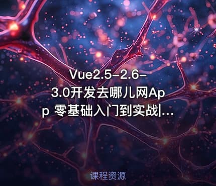 Vue2.5-2.6-3.0开发去哪儿网App 零基础入门到实战|完结无秘|最新版