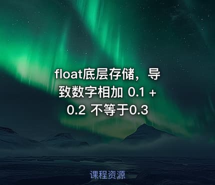 float底层存储，导致数字相加 0.1 + 0.2 不等于0.3