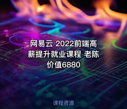网易云 2022前端高薪提升就业课程 老陈 价值6880