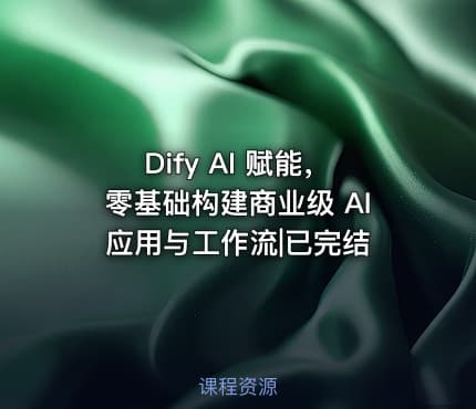 Dify AI 赋能，零基础构建商业级 AI 应用与工作流|已完结