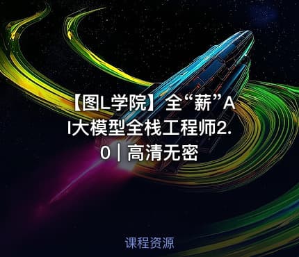 【图L学院】全“薪”AI大模型全栈工程师2.0 | 高清无密
