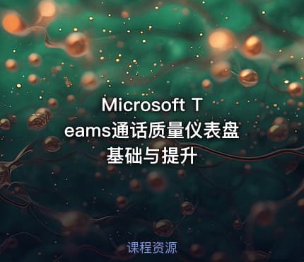 Microsoft Teams通话质量仪表盘基础与提升