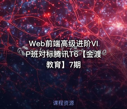 Web前端高级进阶VIP班对标腾讯T6【金渡教育】7期