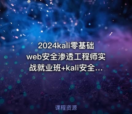 2024kali零基础web安全渗透工程师实战就业班+kali安全高级工程师进阶班|极客事纪 学神