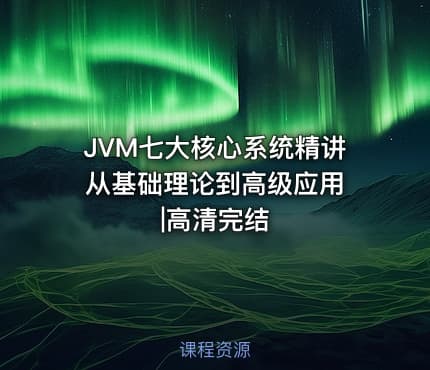 JVM七大核心系统精讲 从基础理论到高级应用|高清完结