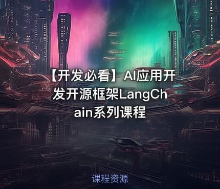 【开发必看】AI应用开发开源框架LangChain系列课程