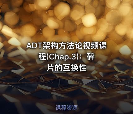 ADT架构方法论视频课程(Chap.3)：碎片的互换性