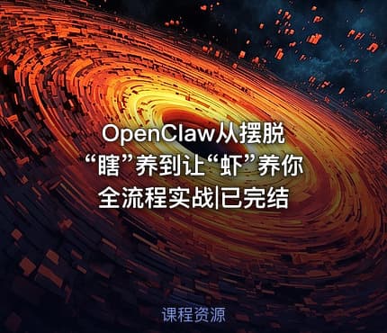 OpenClaw从摆脱“瞎”养到让“虾”养你全流程实战|已完结